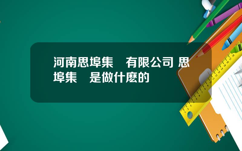 河南思埠集團有限公司 思埠集團是做什麽的